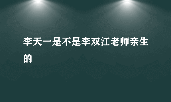 李天一是不是李双江老师亲生的