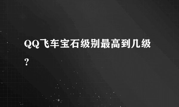 QQ飞车宝石级别最高到几级？