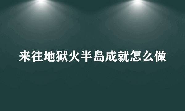 来往地狱火半岛成就怎么做