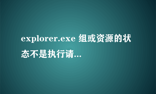 explorer.exe 组或资源的状态不是执行请求操作的正确状态