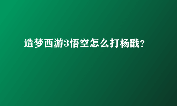 造梦西游3悟空怎么打杨戬？