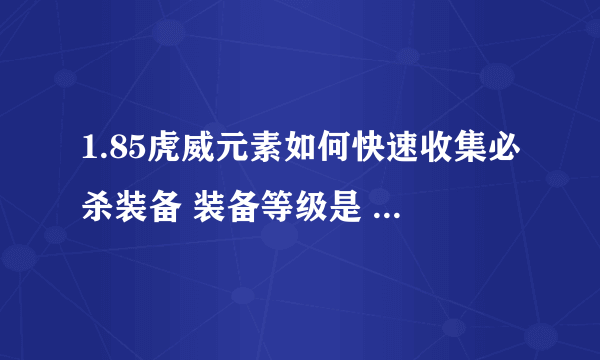 1.85虎威元素如何快速收集必杀装备 装备等级是 星王 王者 金牛 天下 荣耀 必杀