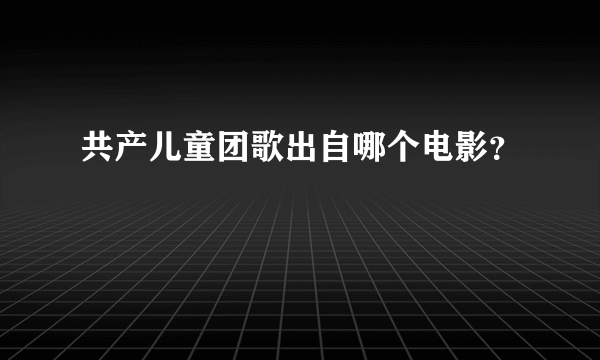 共产儿童团歌出自哪个电影？