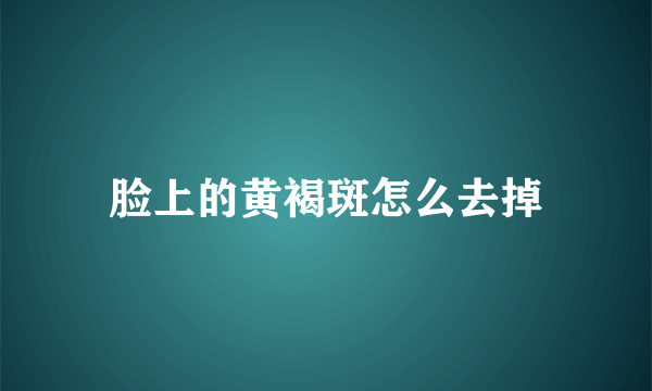 脸上的黄褐斑怎么去掉