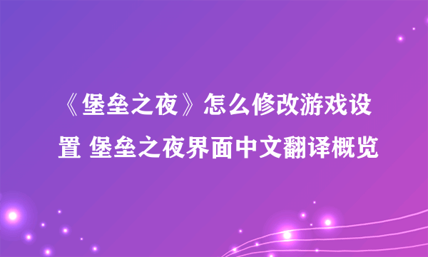 《堡垒之夜》怎么修改游戏设置 堡垒之夜界面中文翻译概览