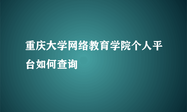 重庆大学网络教育学院个人平台如何查询