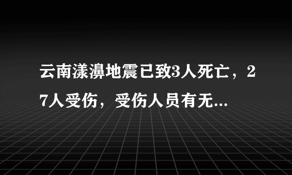 云南漾濞地震已致3人死亡，27人受伤，受伤人员有无性命之忧？