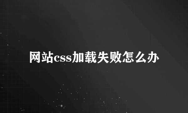 网站css加载失败怎么办