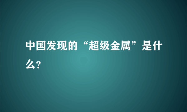 中国发现的“超级金属”是什么？