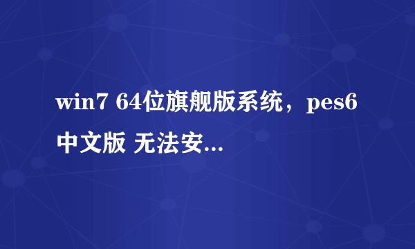 win7 64位旗舰版系统，pes6中文版 无法安装！注册表问题？