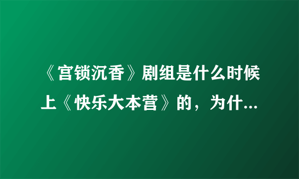 《宫锁沉香》剧组是什么时候上《快乐大本营》的，为什么没播放？