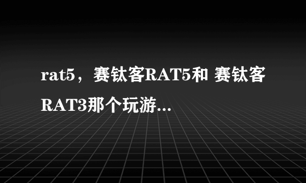 rat5，赛钛客RAT5和 赛钛客RAT3那个玩游戏比较好用