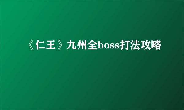 《仁王》九州全boss打法攻略