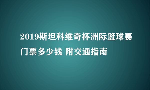 2019斯坦科维奇杯洲际篮球赛门票多少钱 附交通指南