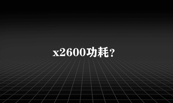 x2600功耗？