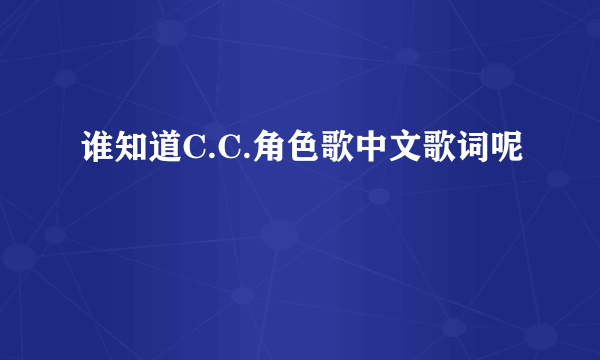 谁知道C.C.角色歌中文歌词呢