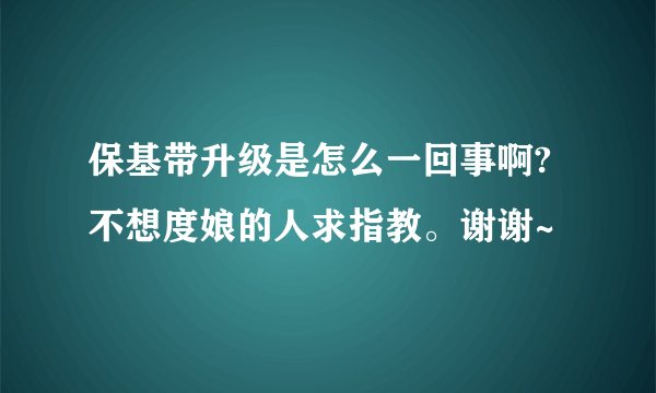 保基带升级是怎么一回事啊?不想度娘的人求指教。谢谢~