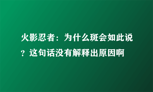 火影忍者：为什么斑会如此说？这句话没有解释出原因啊