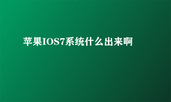 苹果IOS7系统什么出来啊