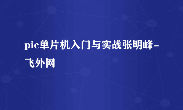 pic单片机入门与实战张明峰-飞外网