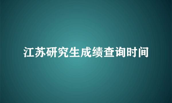 江苏研究生成绩查询时间