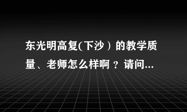 东光明高复(下沙）的教学质量、老师怎么样啊 ？请问老师都是哪里的啊？