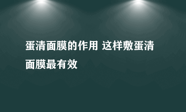 蛋清面膜的作用 这样敷蛋清面膜最有效