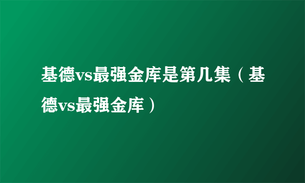 基德vs最强金库是第几集（基德vs最强金库）