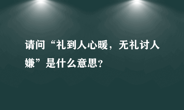 请问“礼到人心暖，无礼讨人嫌”是什么意思？