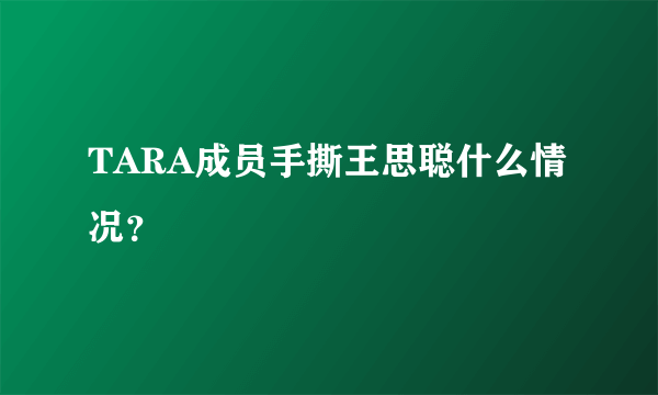 TARA成员手撕王思聪什么情况？