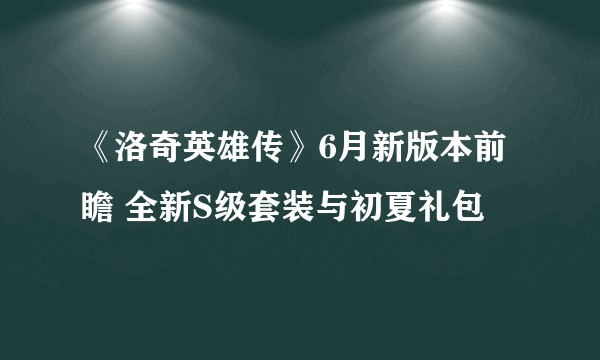 《洛奇英雄传》6月新版本前瞻 全新S级套装与初夏礼包​