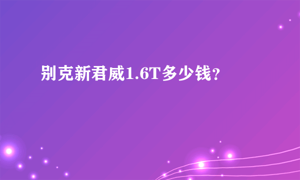 别克新君威1.6T多少钱？