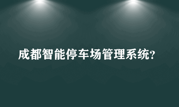 成都智能停车场管理系统？