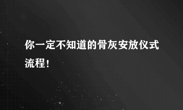 你一定不知道的骨灰安放仪式流程！