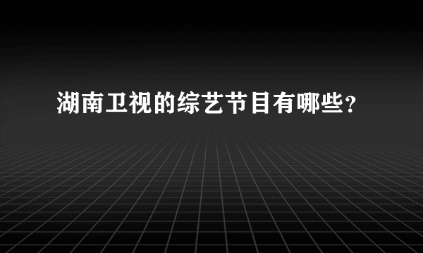 湖南卫视的综艺节目有哪些？