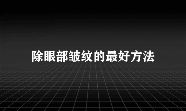 除眼部皱纹的最好方法