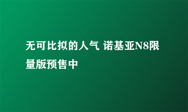 无可比拟的人气 诺基亚N8限量版预售中