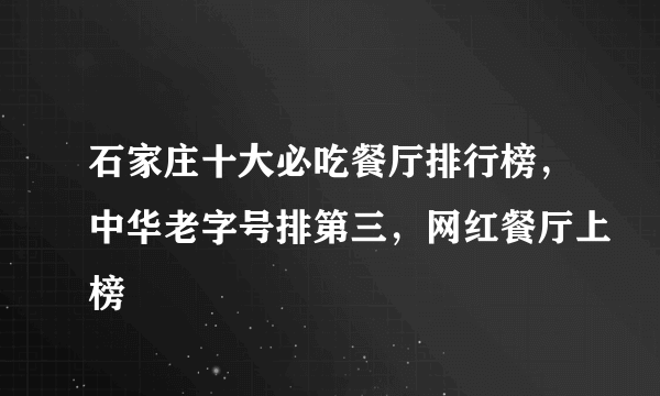 石家庄十大必吃餐厅排行榜，中华老字号排第三，网红餐厅上榜