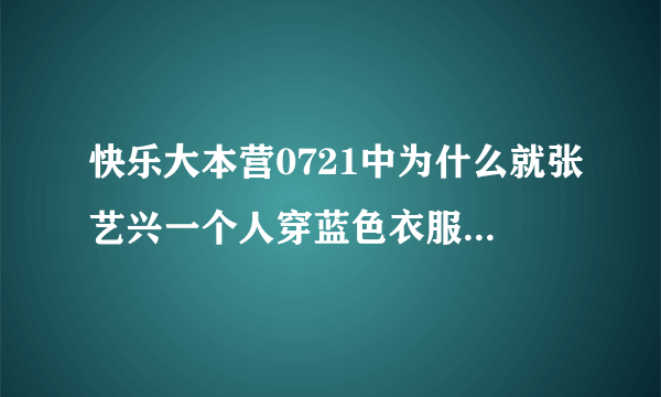 快乐大本营0721中为什么就张艺兴一个人穿蓝色衣服，其他人都是白色的啊