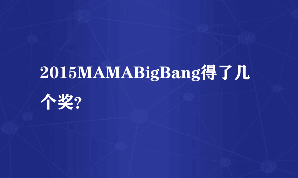 2015MAMABigBang得了几个奖？