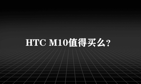 HTC M10值得买么？