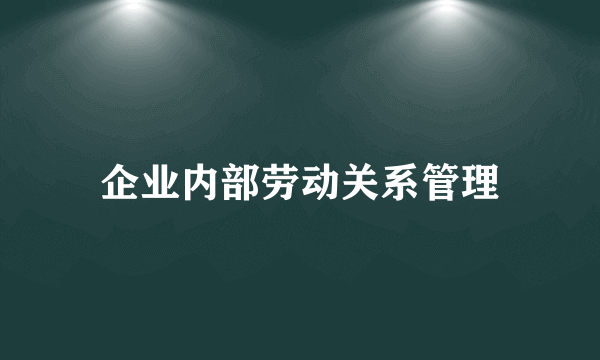 企业内部劳动关系管理