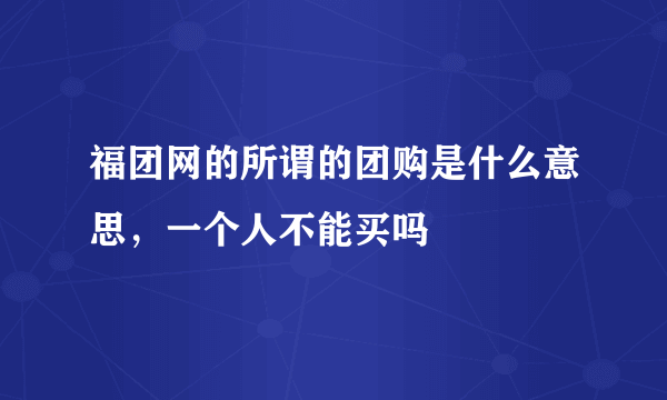 福团网的所谓的团购是什么意思，一个人不能买吗