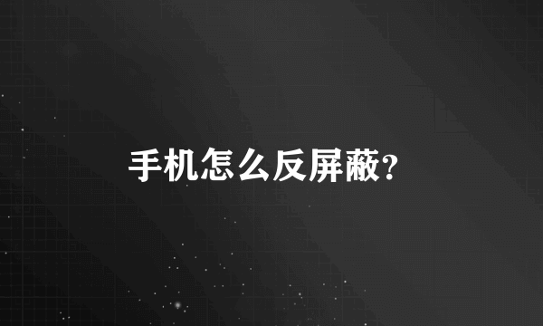 手机怎么反屏蔽？