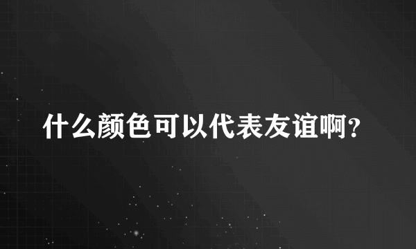 什么颜色可以代表友谊啊？