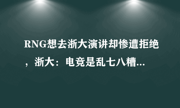 RNG想去浙大演讲却惨遭拒绝，浙大：电竞是乱七八糟的东西，对此你怎么看呢？