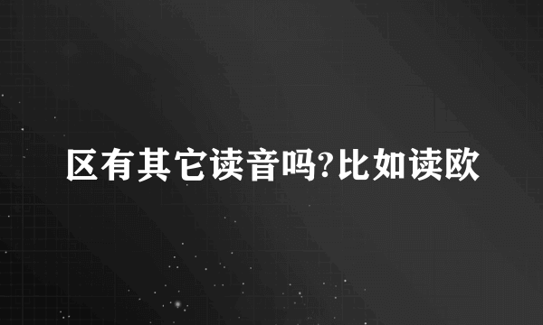 区有其它读音吗?比如读欧