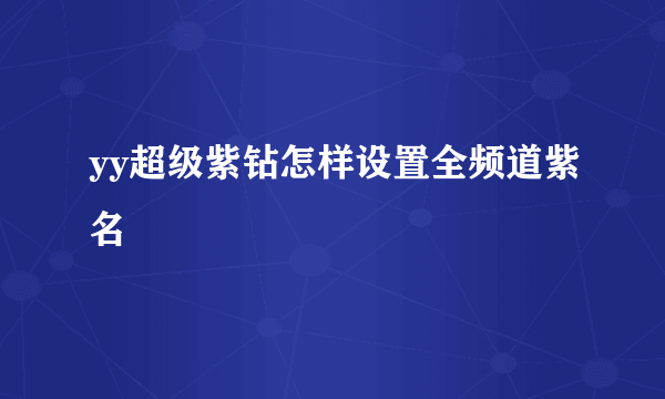 yy超级紫钻怎样设置全频道紫名