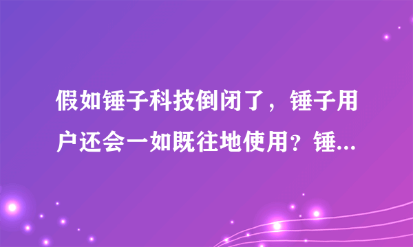 假如锤子科技倒闭了，锤子用户还会一如既往地使用？锤粉这样回答