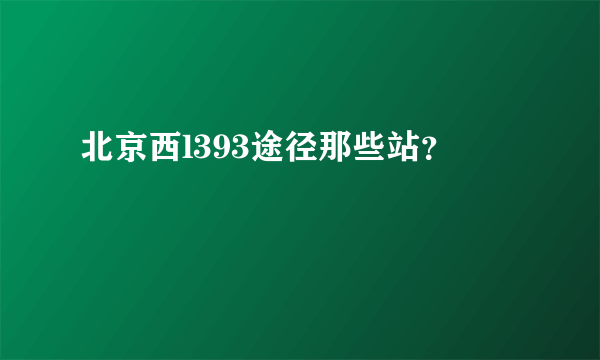 北京西l393途径那些站？